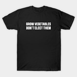 Grow Vegetables Don't Elect Them Shirt, Funny Election Quote T-Shirt